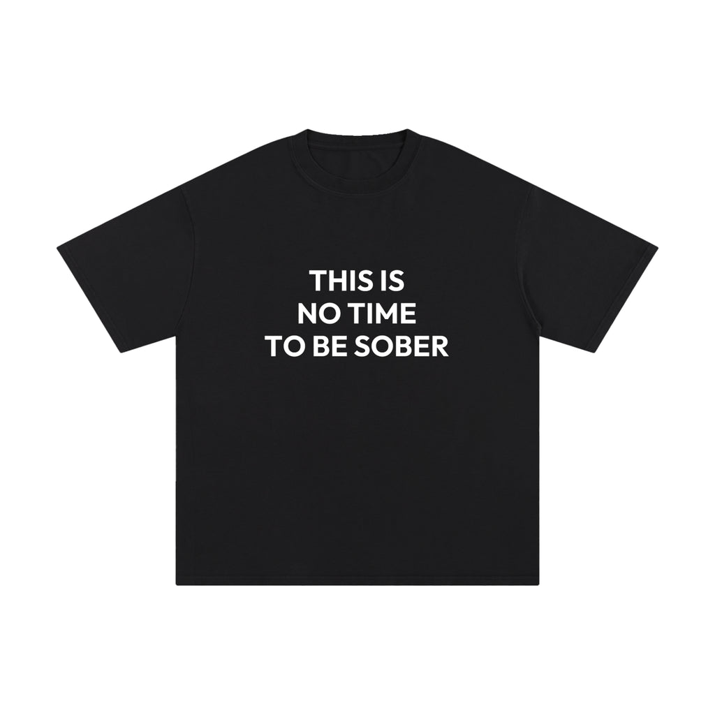 THIS IS NO TIME TO BE SOBER.