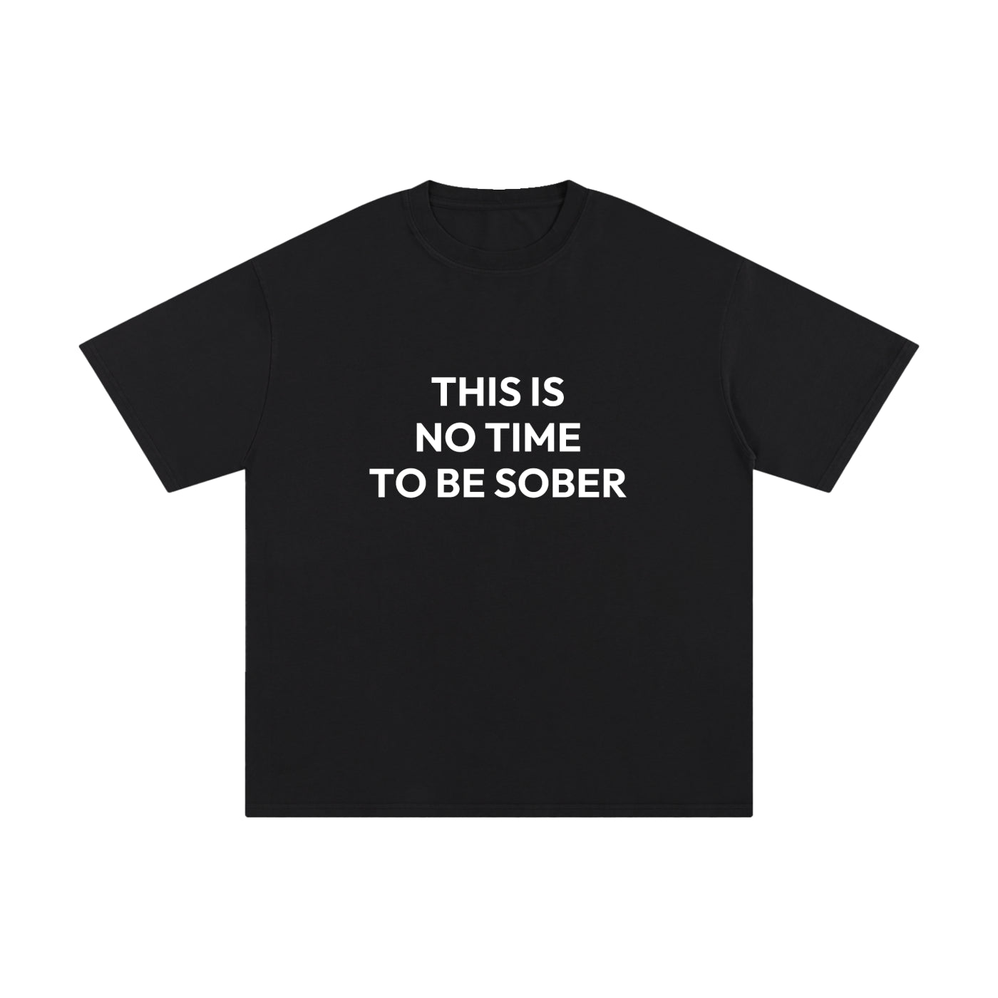 THIS IS NO TIME TO BE SOBER.